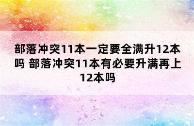 部落冲突11本一定要全满升12本吗 部落冲突11本有必要升满再上12本吗